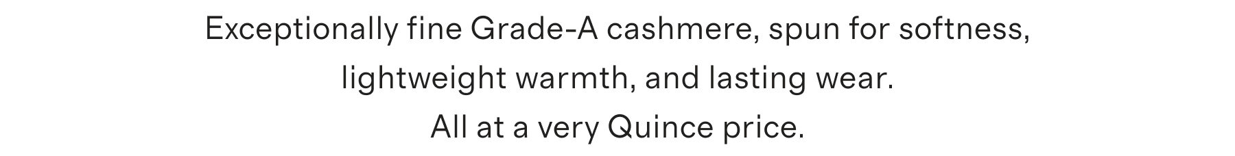 Exceptionally fine Grade-A cashmere, spun for softness, lightweight warmth, and lasting wear. All at a very Quince price.