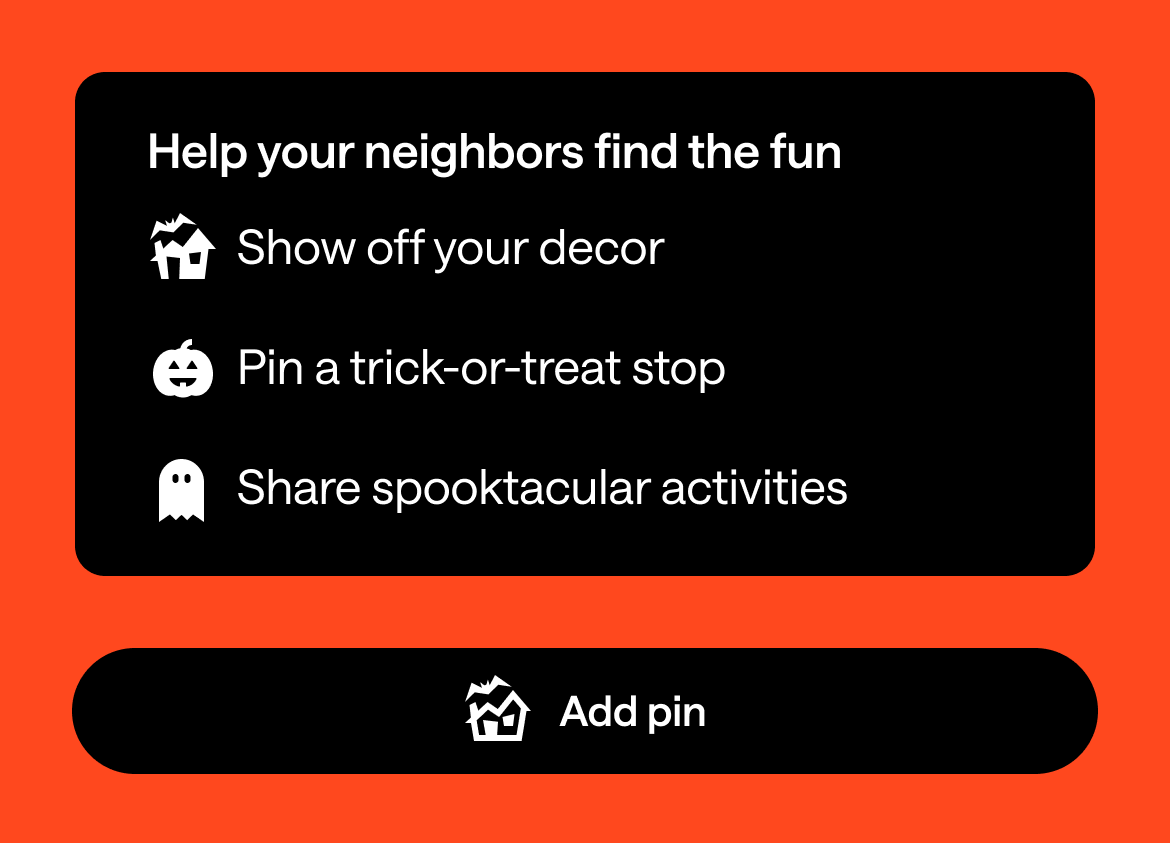 Help your neighbors find the fun. Show off your decor. Pin a trick-or-treat stop. Share spooktacular activities. Add pin!
