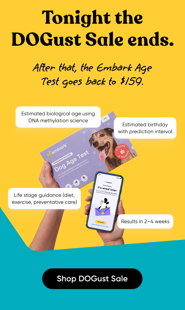Tonight, the DOGust Sale ends. After that, the Embark Age Test goes back to $159. Get it before it's gone.
