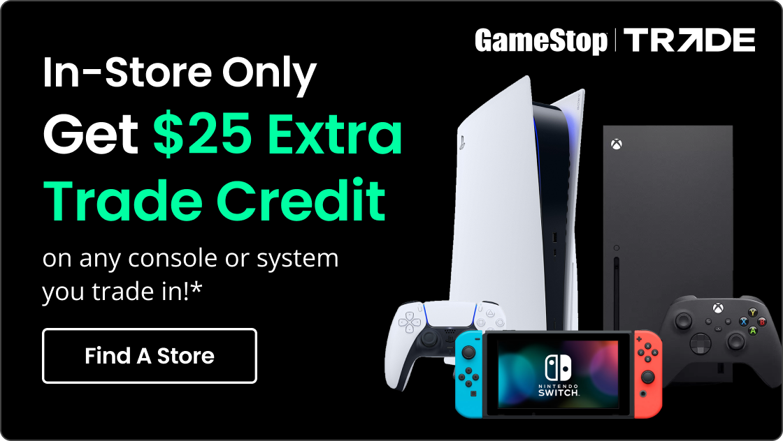 In-Store Only | Get $25 Extra Trade Credit on any console or system you trade in!* | Find A Store