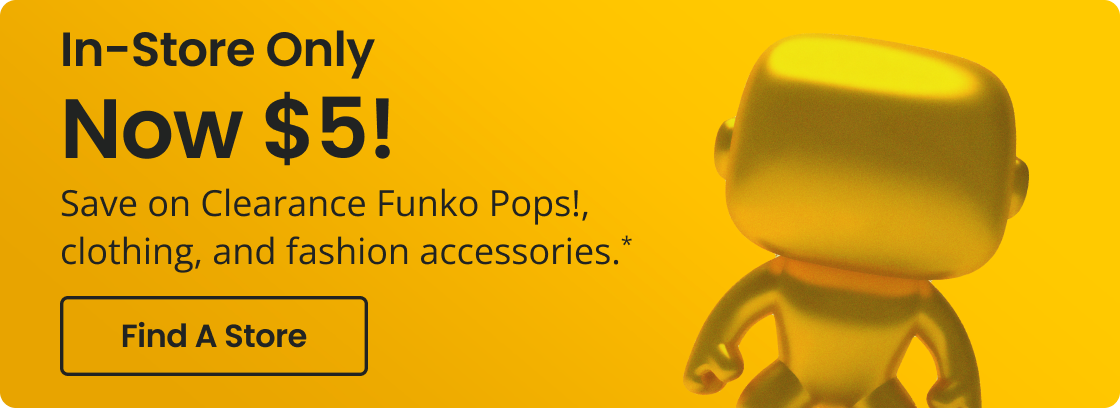 In-Store Only | Now $5! | Save on Clearance Funko Pops!, clothing, and fashion accessories.* | Find A Store 