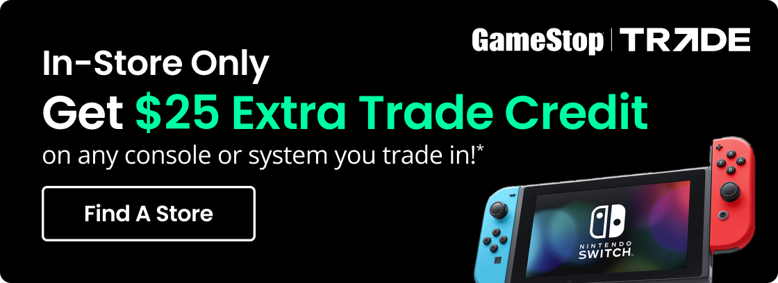 In-Store Only | Get $25 Extra Trade Credit on any console or system you trade in!* | Find A Store
