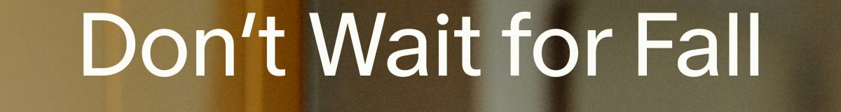 Don’t Wait for Fall