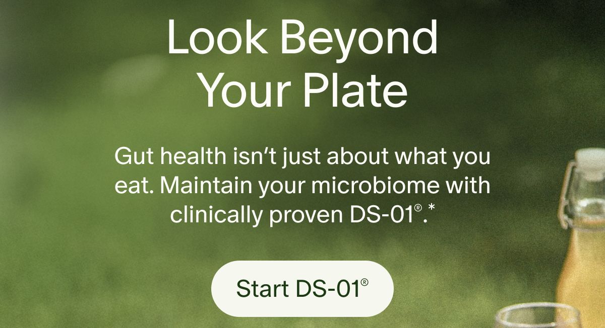Look Beyond Your Plate | Gut health isn’t just about what you eat. Maintain your microbiome with clinically proven DS-01®.* | Start DS-01®