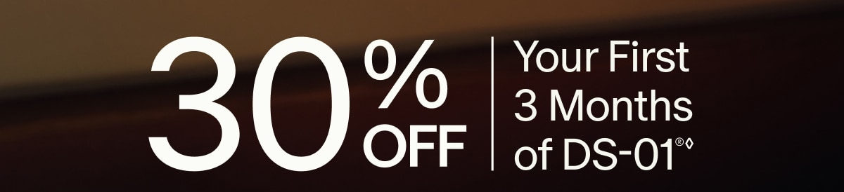 30% OFF | Your First 3 Months of DS-01®◊