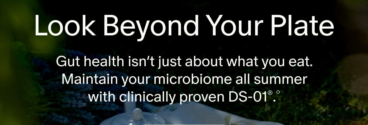 Look Beyond Your Plate | Gut health isn’t just about what you eat. Maintain your microbiome all summer with clinically proven DS-01®.°