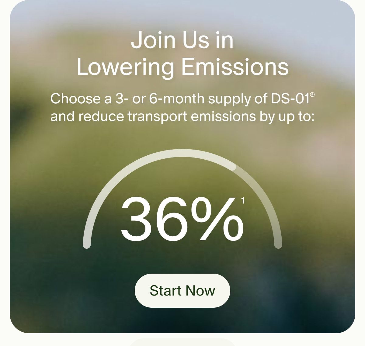 Join Us in Lowering Emissions | Choose a 3- or 6-month supply of DS-01® and reduce transport emissions by up to: 36% | Start Now