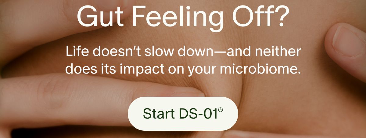 Gut Feeling Off? | Life doesn’t slow down—and neither does its impact on your microbiome. | Start DS-01®