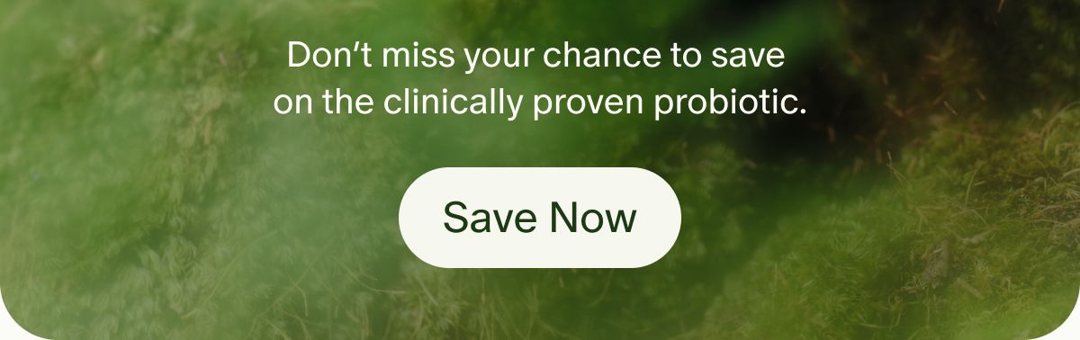 Don’t miss your chance to save on the clinically proven probiotic. | Save Now