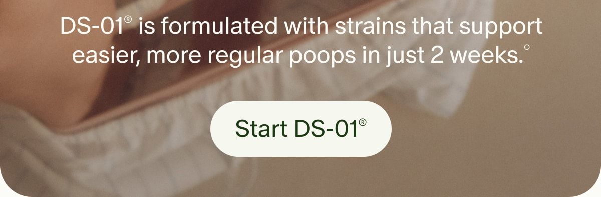DS-01® is formulated with strains that support easier, more regular poops in just 2 weeks.° | Start DS-01®