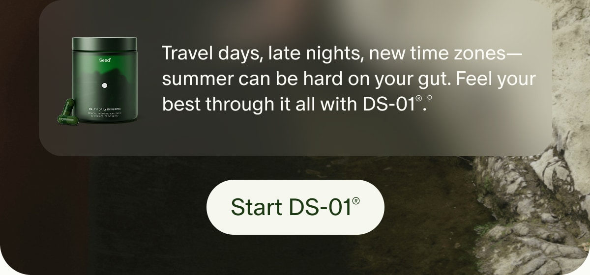 Travel days, late nights, new time zones—summer can be hard on your gut. Feel your best through it all with DS-01®.° | Start DS-01®