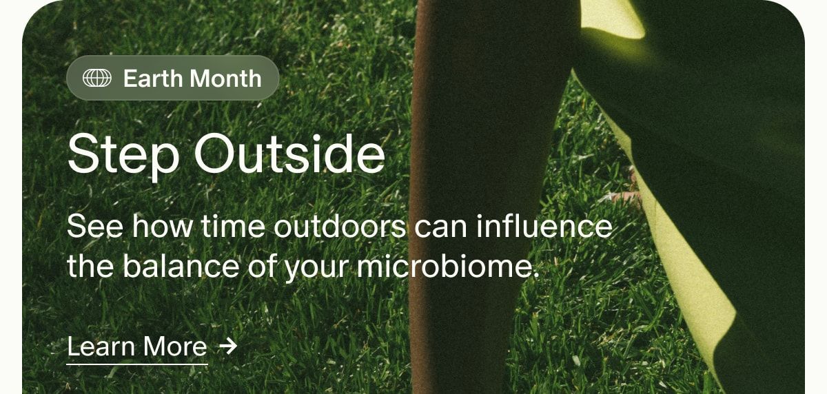 Earth Month | Step Outside | See how time outdoors can influence the balance of your microbiome. | Learn More