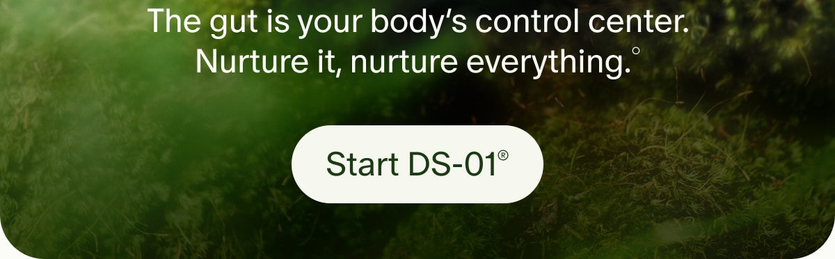 The gut is your body’s control center. Nurture it, nurture everything.° | Start DS-01®