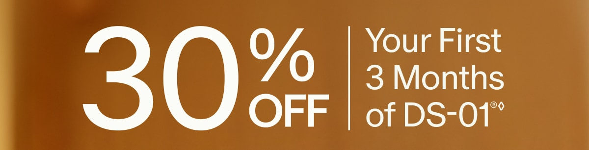 30% OFF | Your First 3 Months of DS-01®◊
