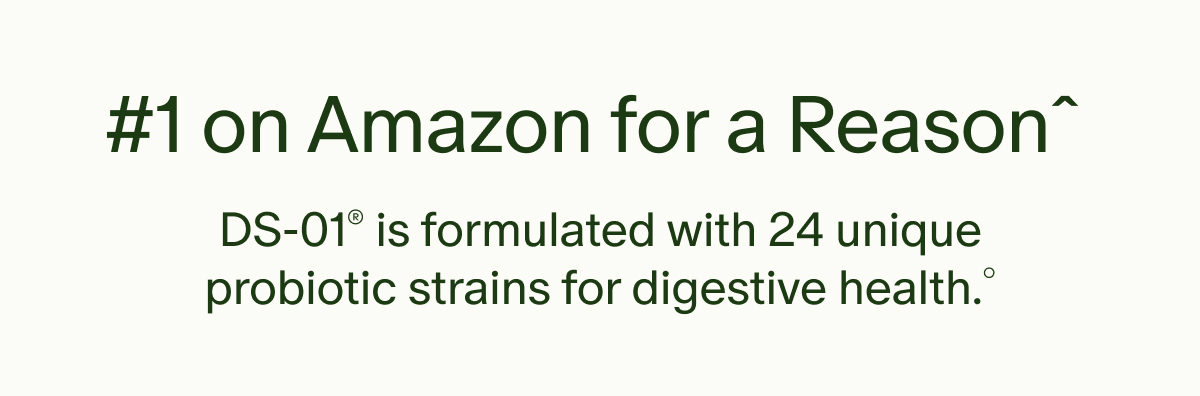 #1 on Amazon for a Reasonˆ | DS-01® is formulated with 24 unique probiotic strains for digestive health.°