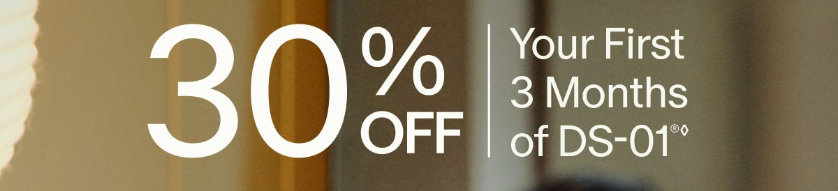 30% OFF | Your First 3 Months of DS-01®◊