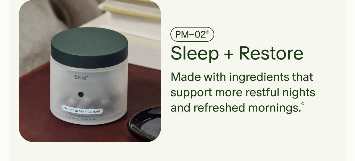 PM–02® | Sleep + Restore | Made with ingredients that support more restful nights and refreshed mornings.°
