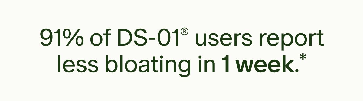 91% of DS-01® users report less bloating in 1 week.*