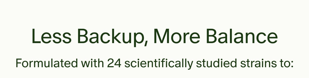 Less Backup, More Balance | Formulated with 24 scientifically studied strains to:
