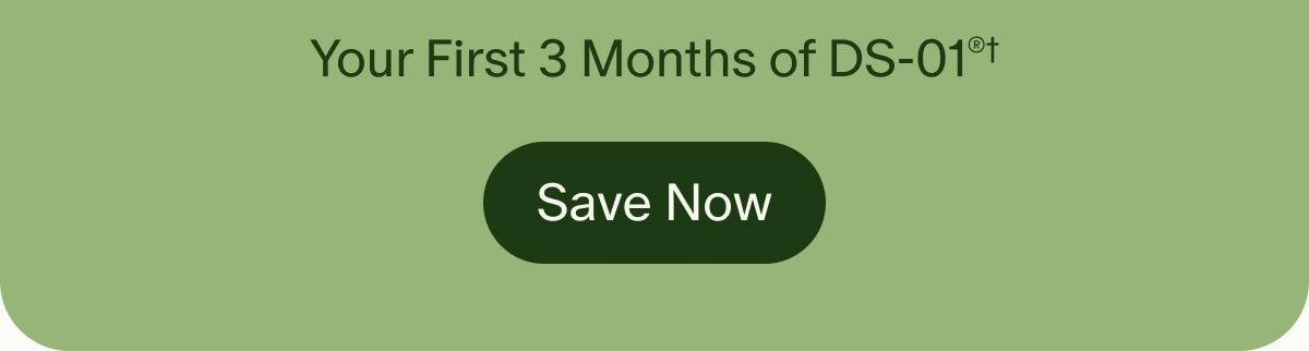 Your First 3 Months of DS-01®† | Start Saving