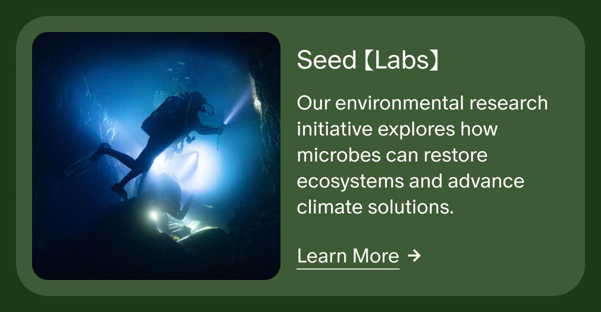 Seed (Labs) | Our environmental research initiative explores how microbes can restore ecosystems and advance climate solutions. | Learn More
