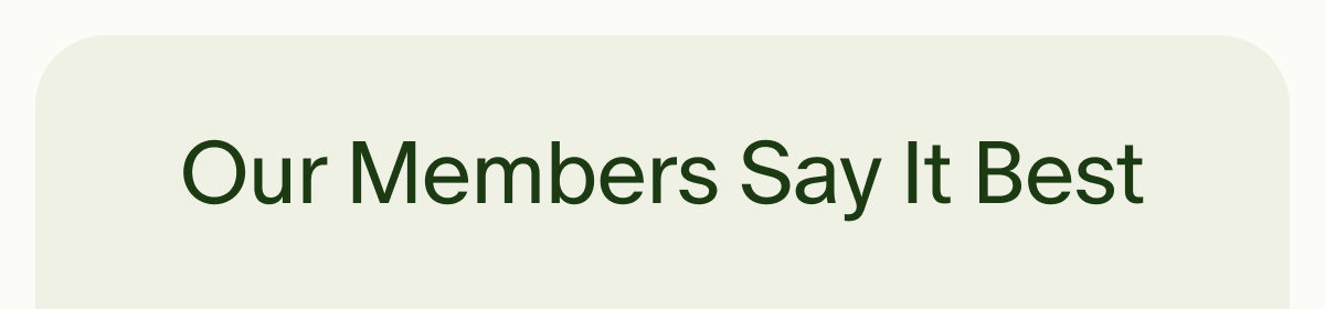 Our Members Say It Best