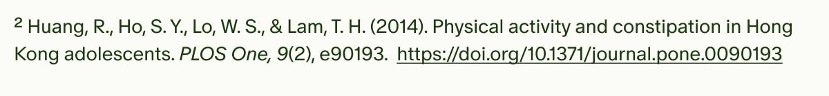 ²Huang, R., Ho, S. Y., Lo, W. S., & Lam, T. H. (2014). Physical activity and constipation in Hong Kong adolescents. PLOS One, 9(2), e90193. https://doi.org/10.1371/journal.pone.0090193