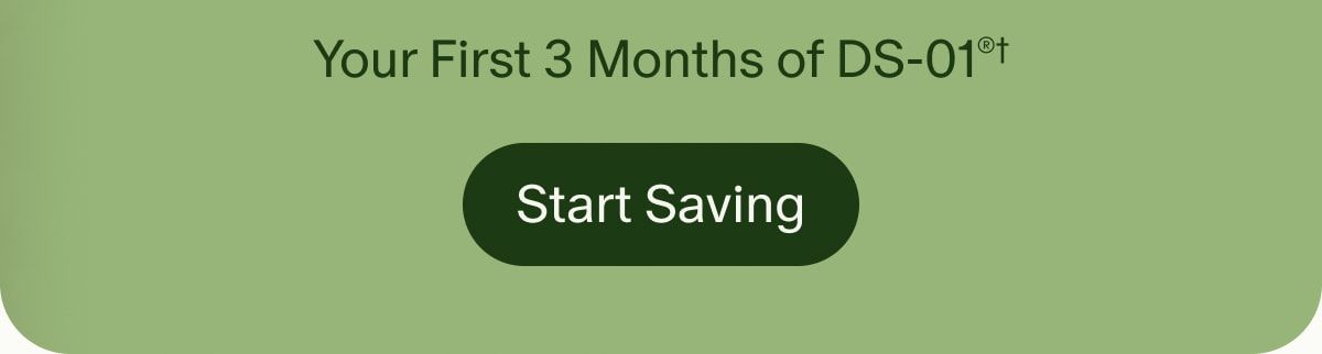 Your First 3 Months of DS-01®† | Start Saving