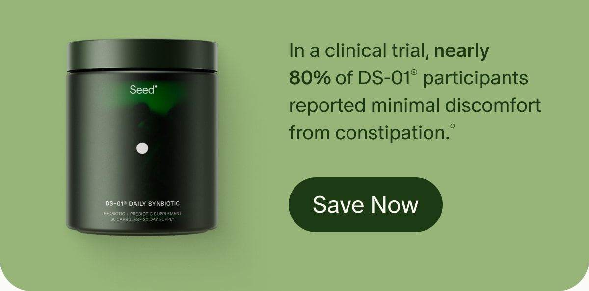 In a clinical trial, nearly 80% of DS-01® participants reported minimal discomfort from constipation.° | Save Now