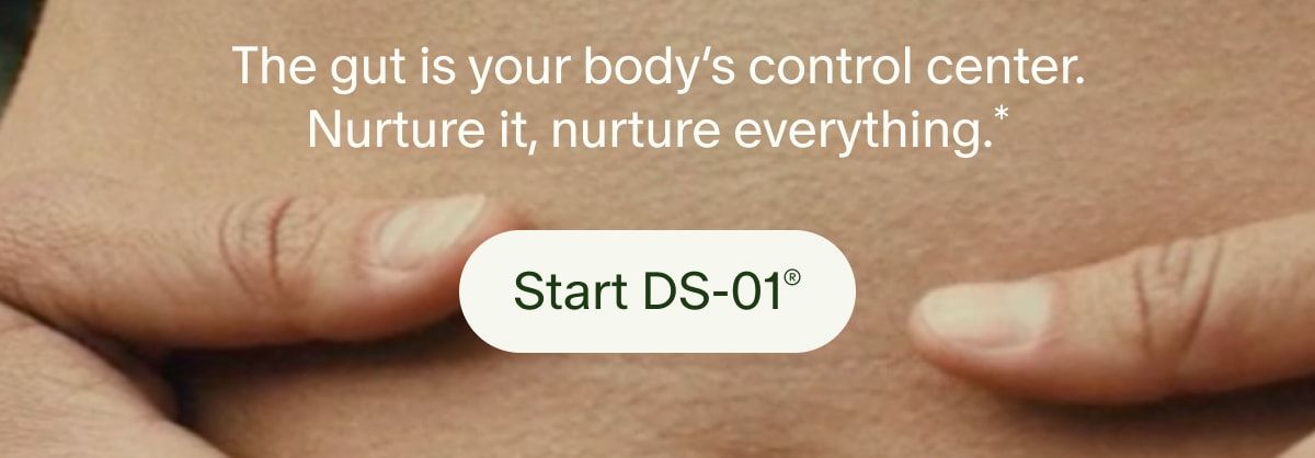 The gut is your body’s control center. Nurture it, nurture everything.* | Start DS-01®