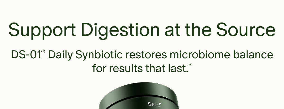 Support Digestion at the Source | DS-01® Daily Synbiotic restores microbiome balance for results that last.*