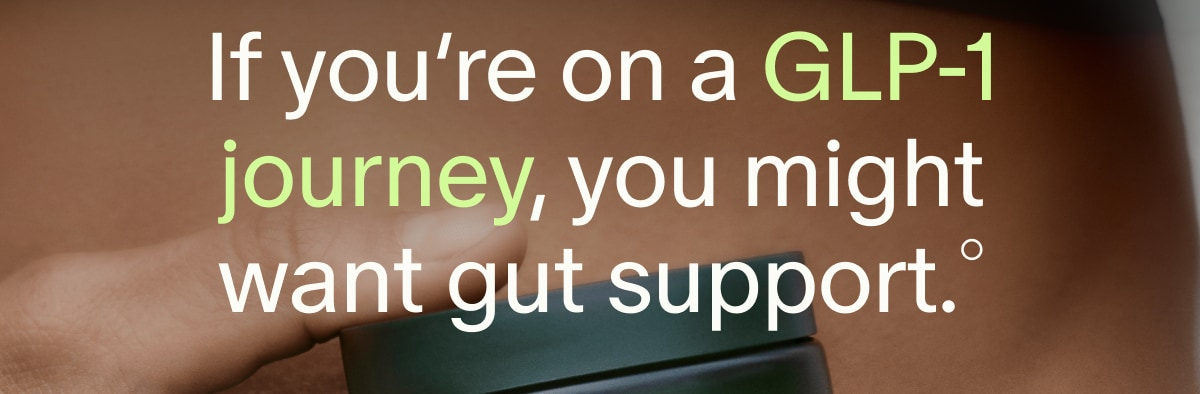 If you’re on a GLP-1 journey, you might want gut support.°