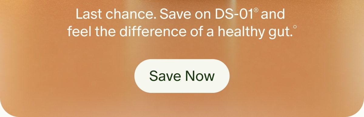 Last chance. Save on DS-01® and feel the difference of a healthy gut.° | Save Now