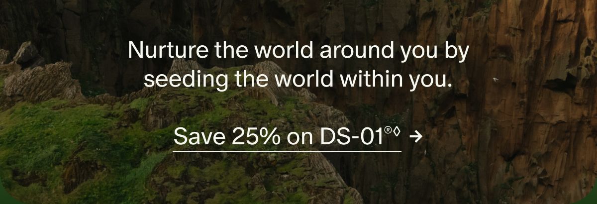 Nurture the world around you by seeding the world within you. | Save 25% on DS-01®◊