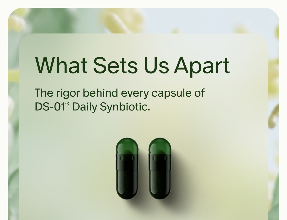 What Sets Us Apart | The rigor behind every capsule of DS-01® Daily Synbiotic.