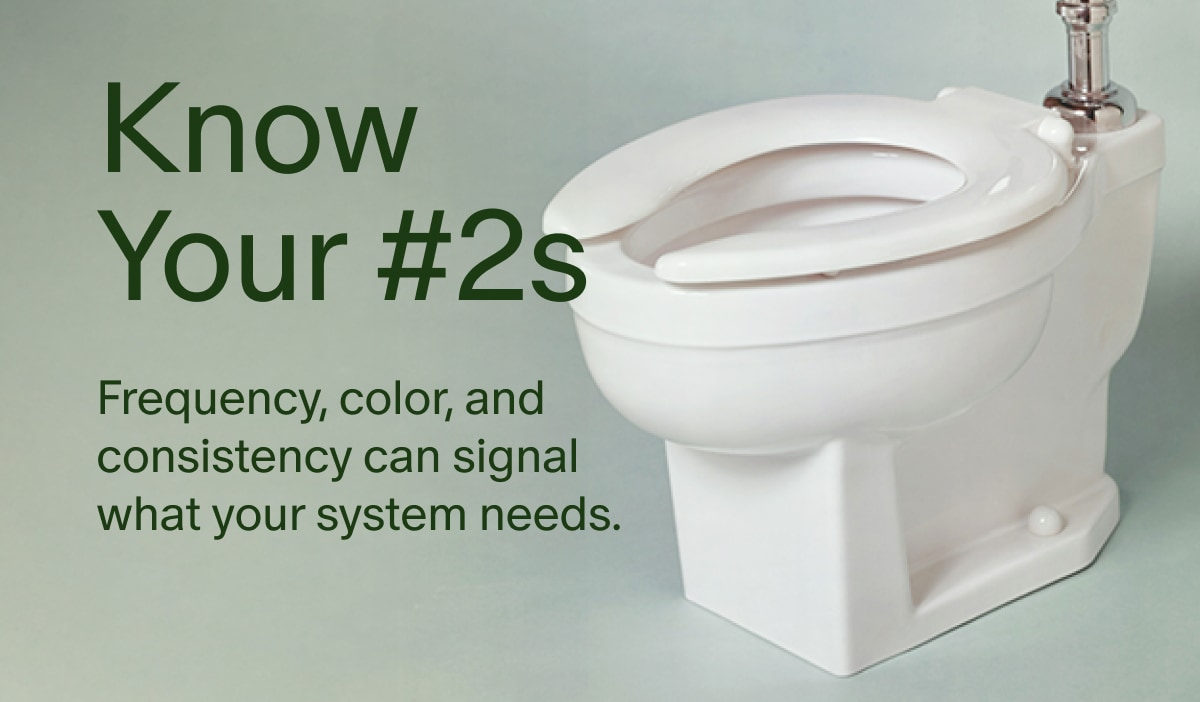 Know Your #2s | Frequency, color, and consistency can signal what your system needs.
