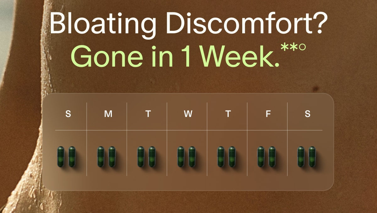 Bloating Discomfort? Gone in 1 Week.**° | S | M | T | W | T | F | S