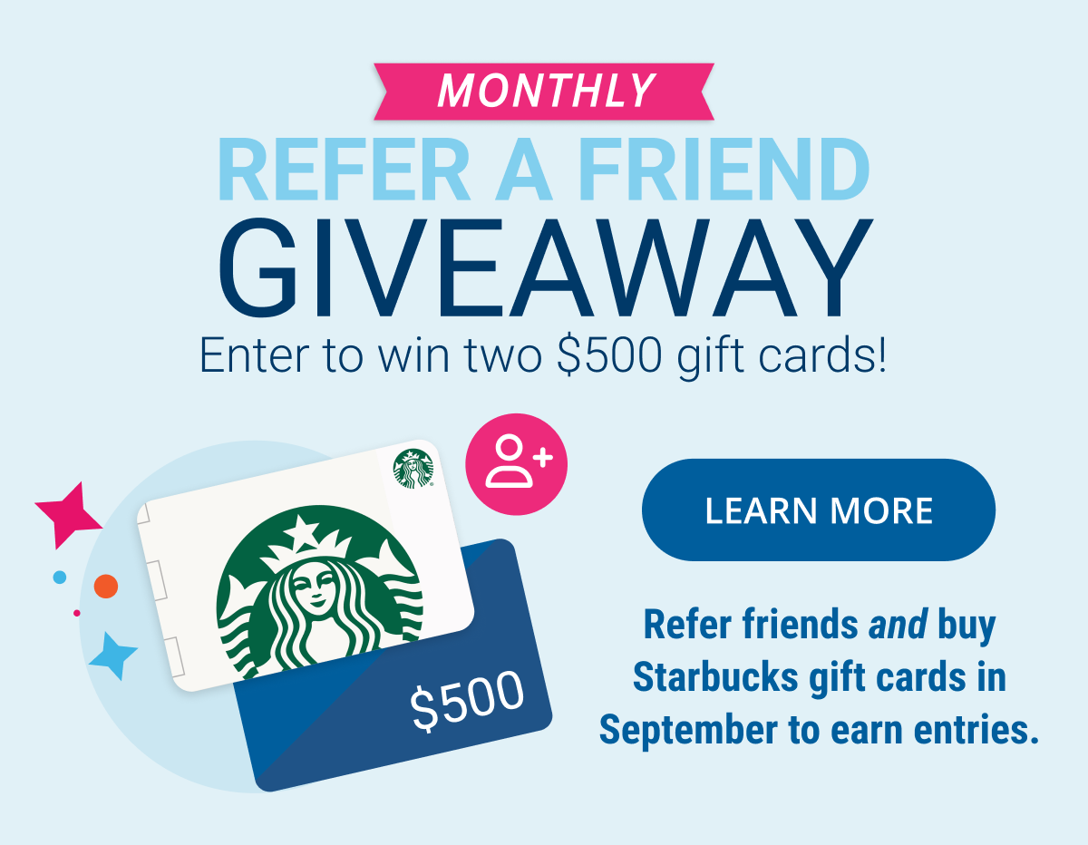 Monthly Refer a Friend Giveaway: Enter to win two $500 gift cards | LEARN MORE