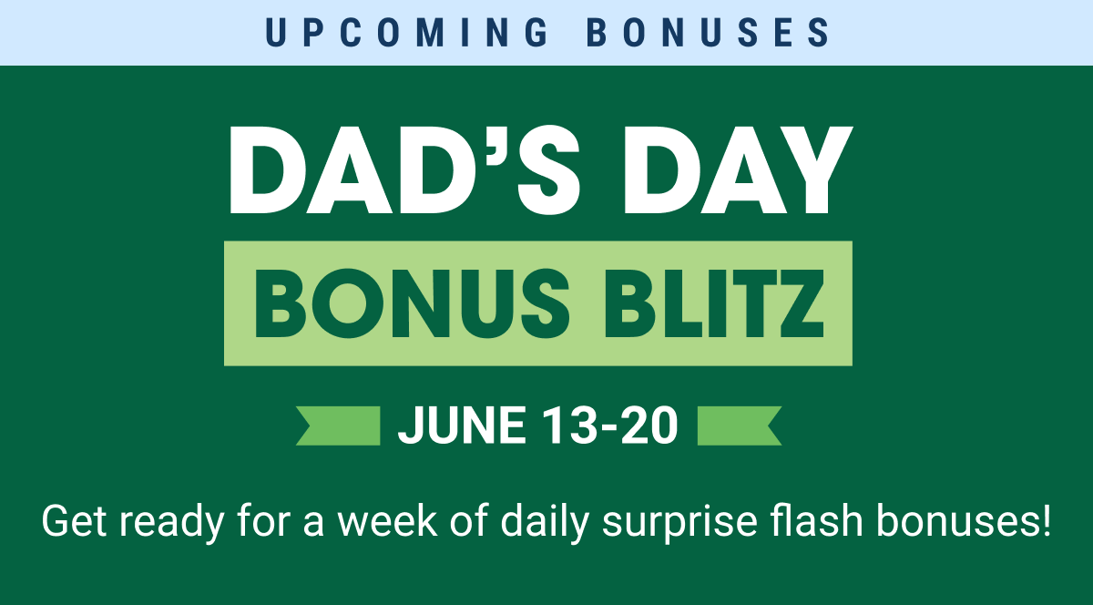 Upcoming bonuses: Dad's Day Bonus Blitz | June 13-20 | Get ready for a week of daily surprise flash bonuses!