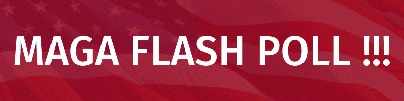 MAGA FLASH POLL!!!