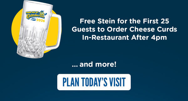 Free Stein for the First 25 Guests to Order Cheese Curds In-Restaurant After 4pm...and more! Plan today's visit.