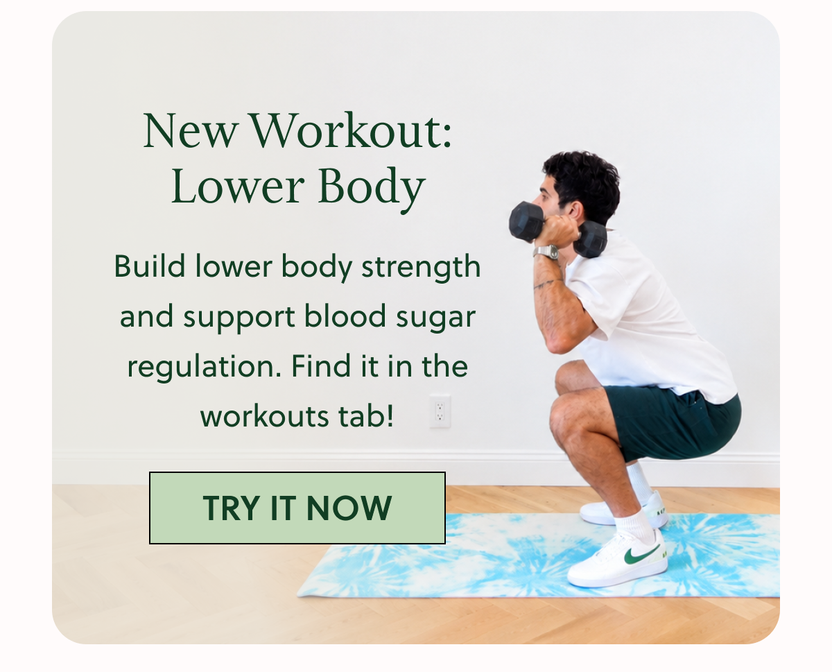 New Workout: Lower Body Build lower body strength and support blood sugar regulation. Find it in the workouts tab! TRY IT NOW