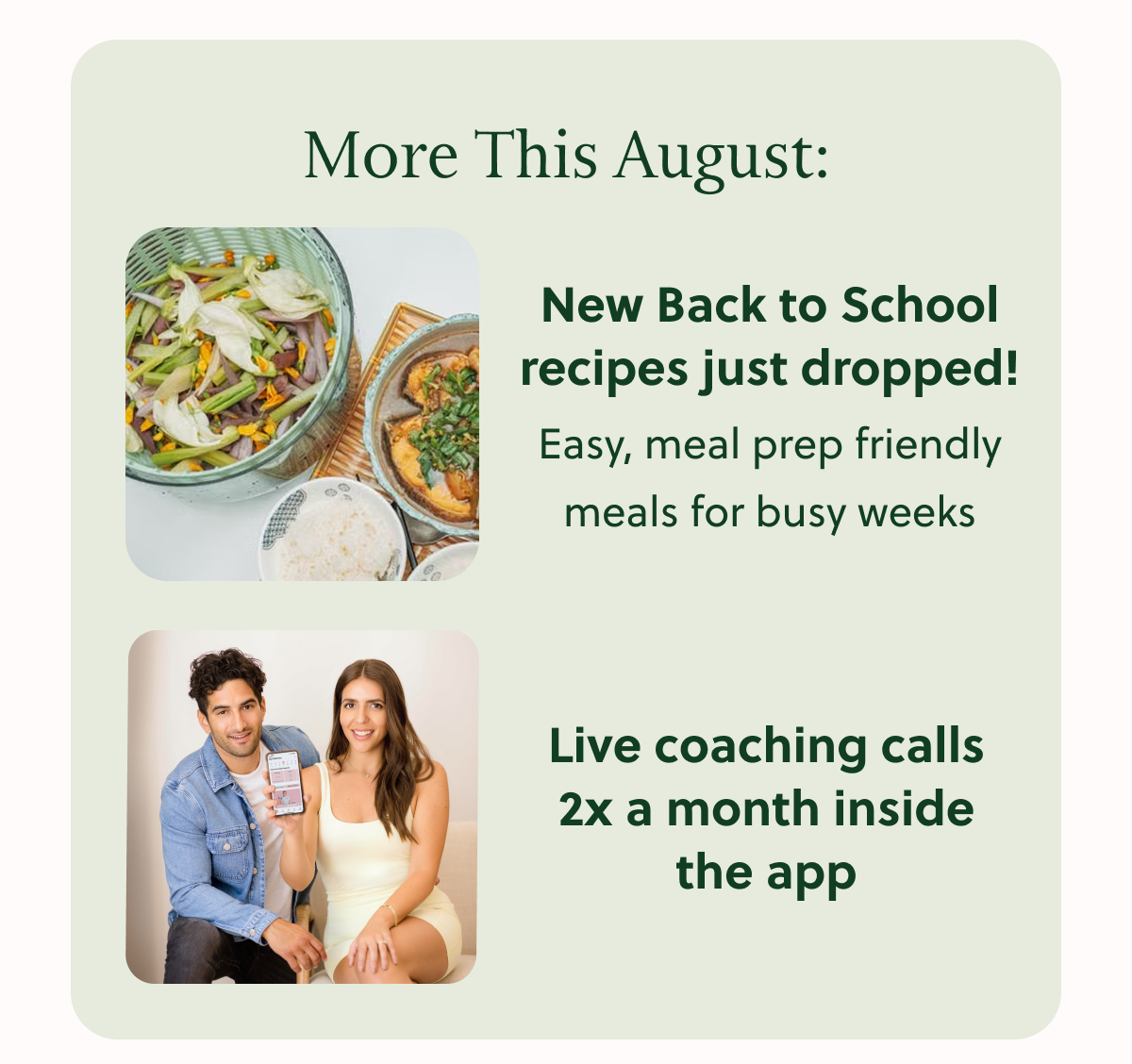 More This August: New Back to School recipes just dropped! Easy, meal prep friendly meals for busy weeks Live coaching calls 2x a month inside the app
