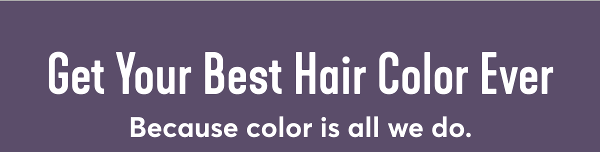 Get Your Best Hair Color Ever Because color is all we do.