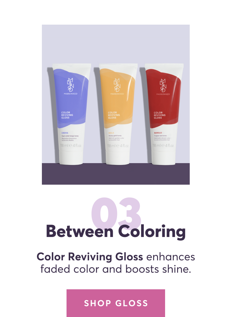 03 | Between coloring: Color Reviving Gloss enhances faded color and boosts shine.