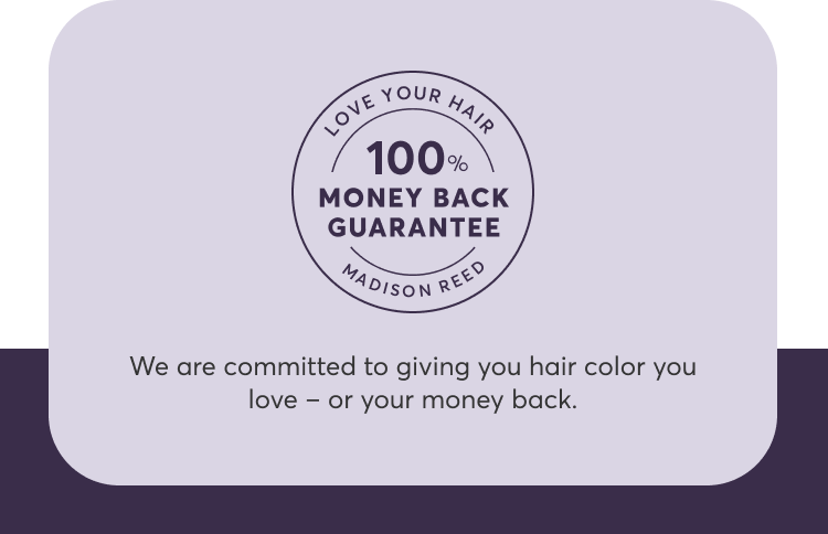 Love your hair | 100% money back guarantee | Madison Reed | We are committed to giving you hair color you love – or your money back.