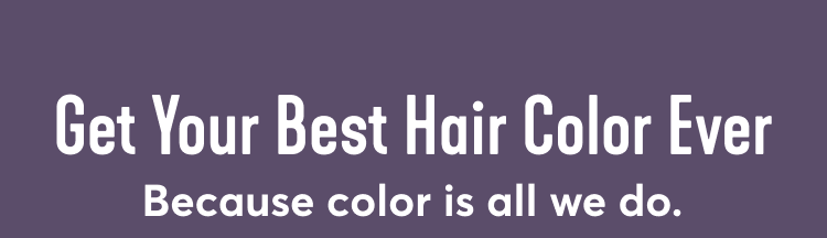 Get Your Best Hair Color Ever Because color is all we do.