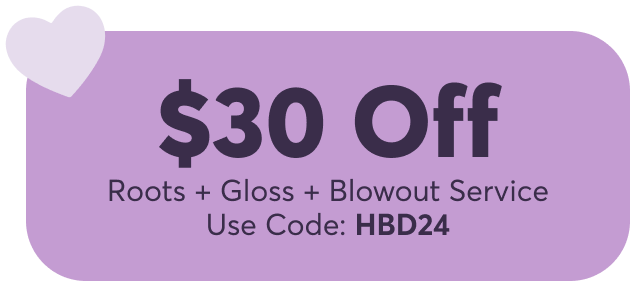 30% off - Roots + Gloss + Blowout Service Use Code: HBD24