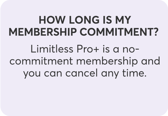 How long is my membership commitment? Limitless Pro+ is a no-commitment membership and you can cancel any time.