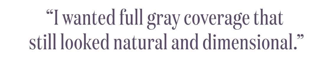 โI wanted full gray coverage that still looked natural and dimensional.โ